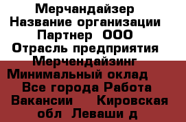 Мерчандайзер › Название организации ­ Партнер, ООО › Отрасль предприятия ­ Мерчендайзинг › Минимальный оклад ­ 1 - Все города Работа » Вакансии   . Кировская обл.,Леваши д.